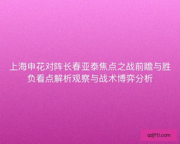 上海申花对阵长春亚泰焦点之战前瞻与胜负看点解析观察与战术博弈分析