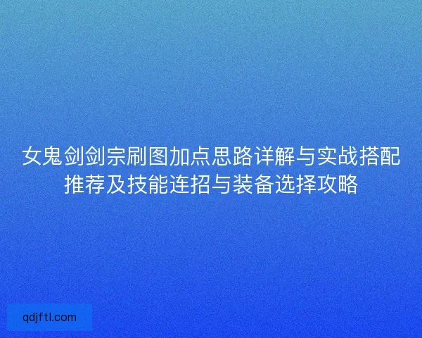 女鬼剑剑宗刷图加点思路详解与实战搭配推荐及技能连招与装备选择攻略
