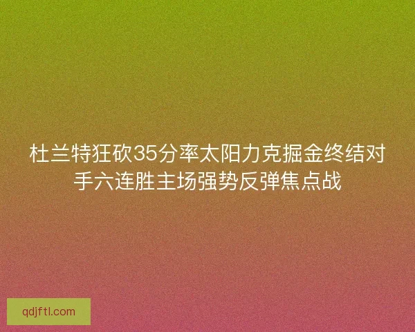 杜兰特狂砍35分率太阳力克掘金终结对手六连胜主场强势反弹焦点战