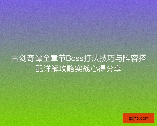 古剑奇谭全章节Boss打法技巧与阵容搭配详解攻略实战心得分享