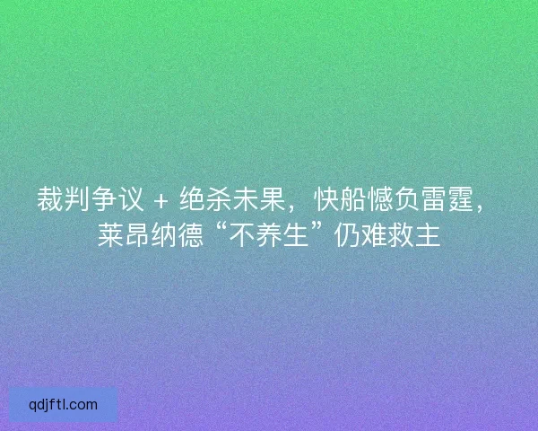 裁判争议 + 绝杀未果，快船憾负雷霆，莱昂纳德 “不养生” 仍难救主