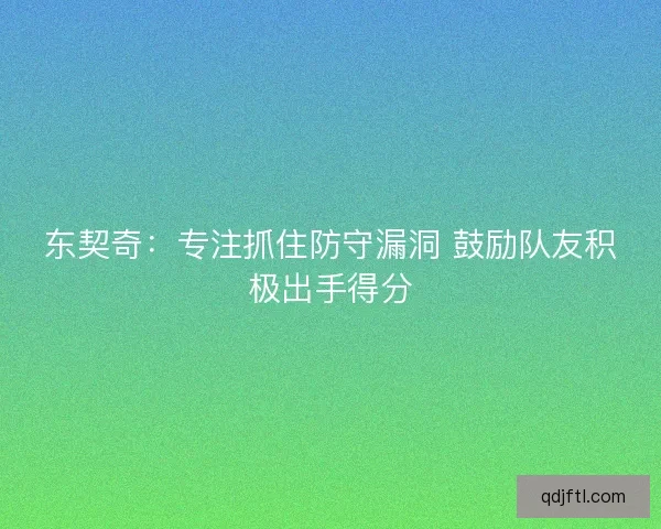 东契奇：专注抓住防守漏洞 鼓励队友积极出手得分