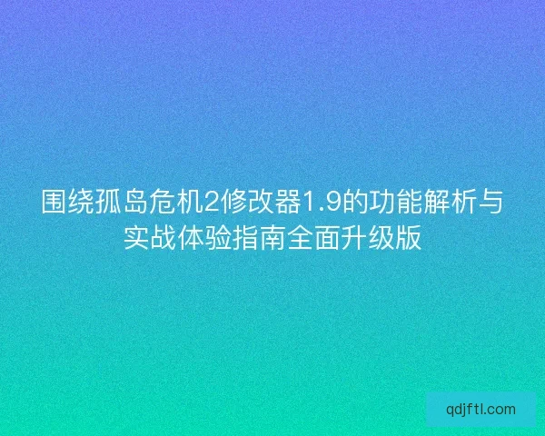 围绕孤岛危机2修改器1.9的功能解析与实战体验指南全面升级版 围绕孤岛危机2修改器1.9的功能解析与实战体验指南全面升级版