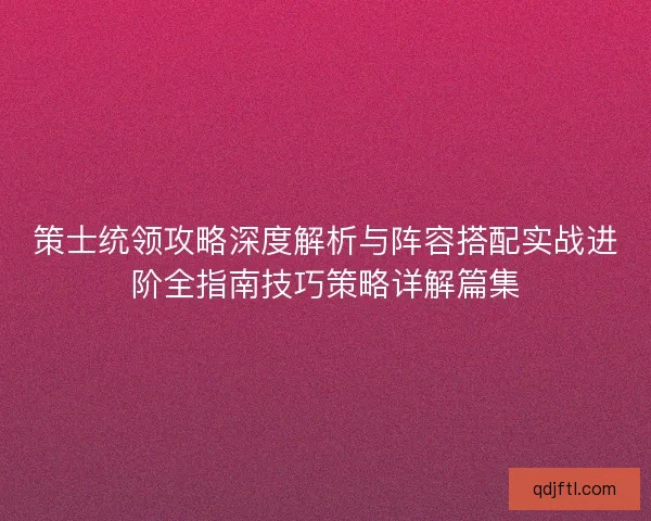 策士统领攻略深度解析与阵容搭配实战进阶全指南技巧策略详解篇集