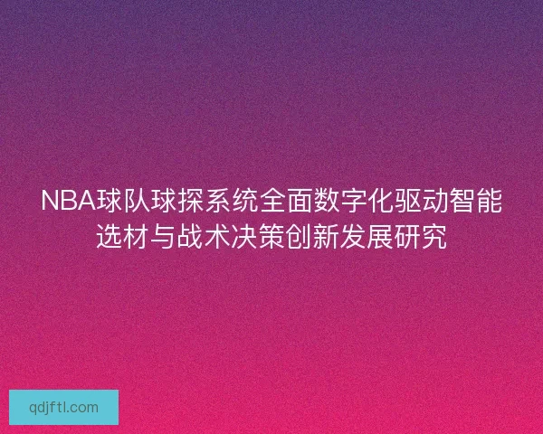 NBA球队球探系统全面数字化驱动智能选材与战术决策创新发展研究 NBA球队球探系统全面数字化驱动智能选材与战术决策创新发展研究